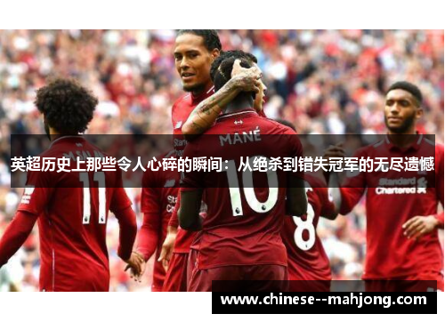 英超历史上那些令人心碎的瞬间:从绝杀到错失冠军的无尽遗憾 英超历史上那些令人心碎的瞬间:从绝杀到错失冠军的无尽遗憾