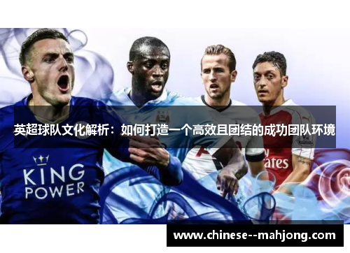 英超球队文化解析:如何打造一个高效且团结的成功团队环境 英超球队文化解析:如何打造一个高效且团结的成功团队环境