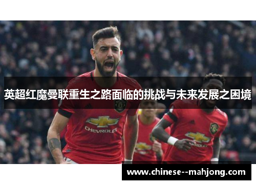 英超红魔曼联重生之路面临的挑战与未来发展之困境