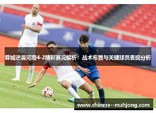 蓉城逆袭河南4-2精彩赛况解析：战术布置与关键球员表现分析