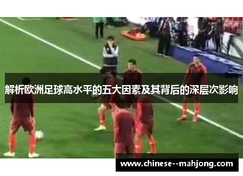 解析欧洲足球高水平的五大因素及其背后的深层次影响