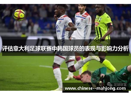 评估意大利足球联赛中韩国球员的表现与影响力分析 评估意大利足球联赛中韩国球员的表现与影响力分析