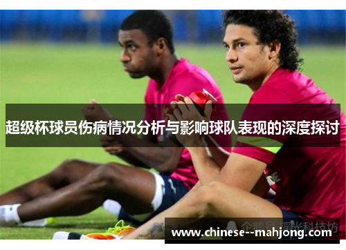 超级杯球员伤病情况分析与影响球队表现的深度探讨 超级杯球员伤病情况分析与影响球队表现的深度探讨