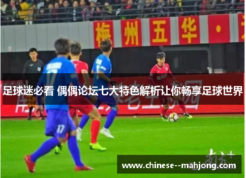 足球迷必看 偶偶论坛七大特色解析让你畅享足球世界 足球迷必看 偶偶论坛七大特色解析让你畅享足球世界