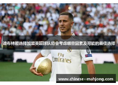 迪布林若选择加盟英超球队将会考虑哪些因素及可能的最佳选择