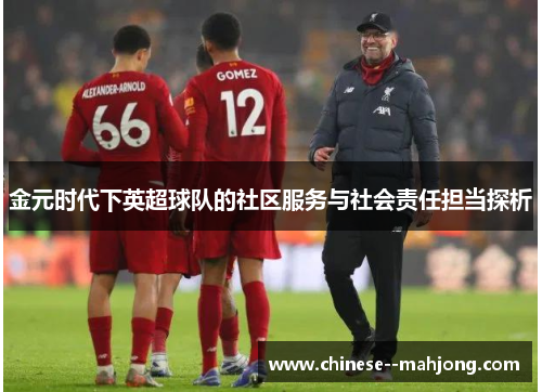 金元时代下英超球队的社区服务与社会责任担当探析 金元时代下英超球队的社区服务与社会责任担当探析
