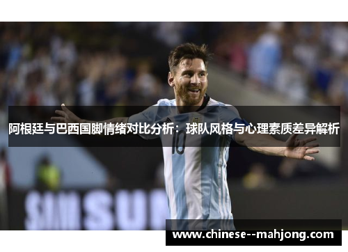 阿根廷与巴西国脚情绪对比分析:球队风格与心理素质差异解析 阿根廷与巴西国脚情绪对比分析:球队风格与心理素质差异解析