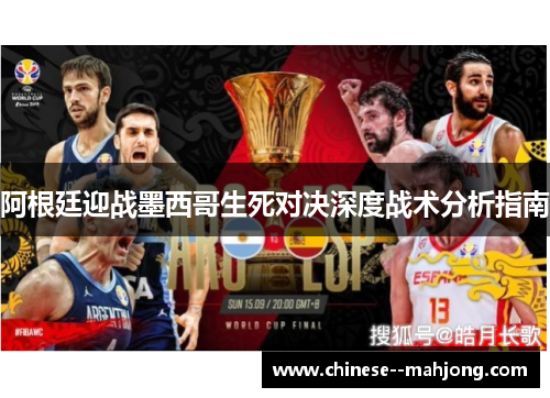 阿根廷迎战墨西哥生死对决深度战术分析指南