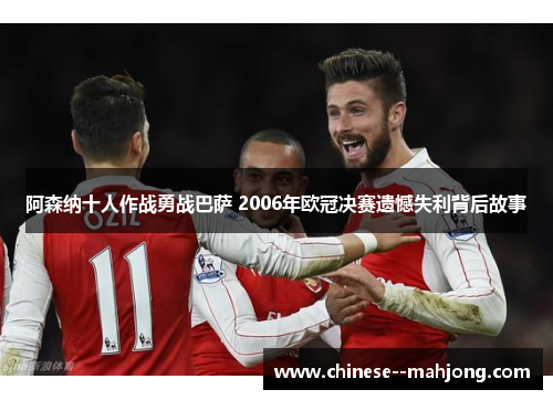 阿森纳十人作战勇战巴萨 2006年欧冠决赛遗憾失利背后故事 阿森纳十人作战勇战巴萨 2006年欧冠决赛遗憾失利背后故事