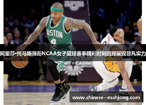 阿里莎·托马斯领衔NCAA女子篮球赛季精彩时刻回顾展现非凡实力 阿里莎·托马斯领衔NCAA女子篮球赛季精彩时刻回顾展现非凡实力