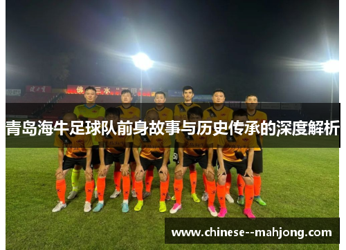 青岛海牛足球队前身故事与历史传承的深度解析 青岛海牛足球队前身故事与历史传承的深度解析