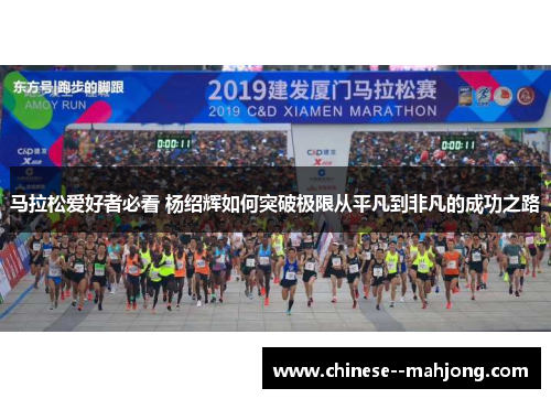 马拉松爱好者必看 杨绍辉如何突破极限从平凡到非凡的成功之路 马拉松爱好者必看 杨绍辉如何突破极限从平凡到非凡的成功之路