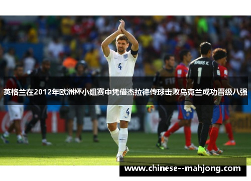 英格兰在2012年欧洲杯小组赛中凭借杰拉德传球击败乌克兰成功晋级八强 英格兰在2012年欧洲杯小组赛中凭借杰拉德传球击败乌克兰成功晋级八强