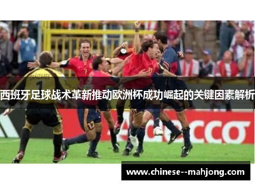 西班牙足球战术革新推动欧洲杯成功崛起的关键因素解析 西班牙足球战术革新推动欧洲杯成功崛起的关键因素解析