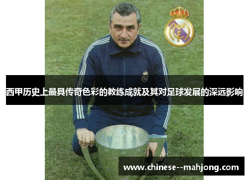 西甲历史上最具传奇色彩的教练成就及其对足球发展的深远影响