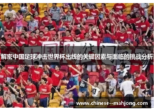 解密中国足球冲击世界杯出线的关键因素与面临的挑战分析 解密中国足球冲击世界杯出线的关键因素与面临的挑战分析