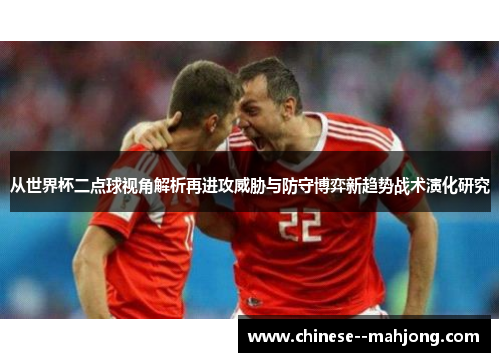 从世界杯二点球视角解析再进攻威胁与防守博弈新趋势战术演化研究 从世界杯二点球视角解析再进攻威胁与防守博弈新趋势战术演化研究