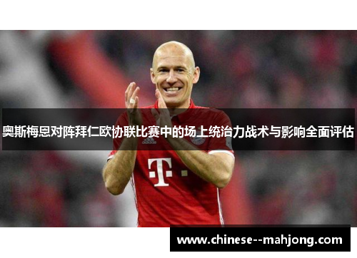 奥斯梅恩对阵拜仁欧协联比赛中的场上统治力战术与影响全面评估 奥斯梅恩对阵拜仁欧协联比赛中的场上统治力战术与影响全面评估