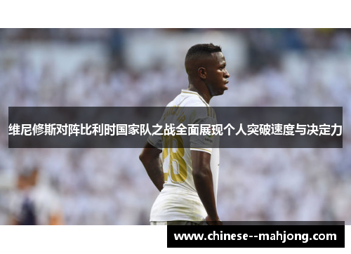 维尼修斯对阵比利时国家队之战全面展现个人突破速度与决定力 维尼修斯对阵比利时国家队之战全面展现个人突破速度与决定力