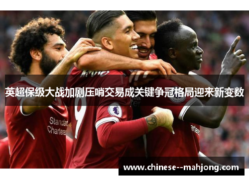 英超保级大战加剧压哨交易成关键争冠格局迎来新变数