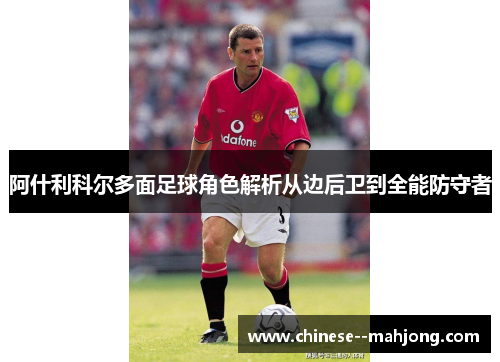 阿什利科尔多面足球角色解析从边后卫到全能防守者