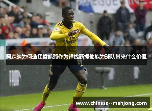 阿森纳为何选择哲凯赖作为锋线新援他能为球队带来什么价值 阿森纳为何选择哲凯赖作为锋线新援他能为球队带来什么价值
