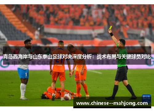 青岛西海岸与山东泰山足球对决深度分析:战术布局与关键球员对比 青岛西海岸与山东泰山足球对决深度分析:战术布局与关键球员对比