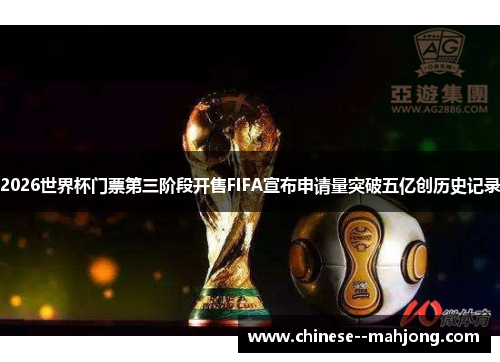 2026世界杯门票第三阶段开售FIFA宣布申请量突破五亿创历史记录