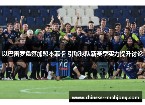 以巴雷罗免签加盟本菲卡 引爆球队新赛季实力提升讨论 以巴雷罗免签加盟本菲卡 引爆球队新赛季实力提升讨论