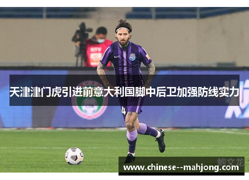 天津津门虎引进前意大利国脚中后卫加强防线实力
