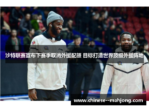 沙特联赛宣布下赛季取消外援配额 目标打造世界顶级外援阵地 沙特联赛宣布下赛季取消外援配额 目标打造世界顶级外援阵地