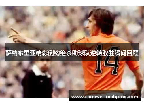 萨纳布里亚精彩倒钩绝杀助球队逆转取胜瞬间回顾
