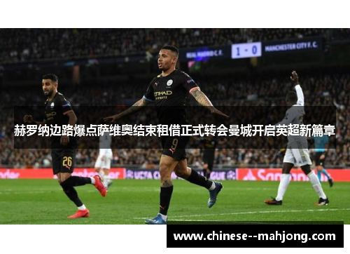 赫罗纳边路爆点萨维奥结束租借正式转会曼城开启英超新篇章 赫罗纳边路爆点萨维奥结束租借正式转会曼城开启英超新篇章