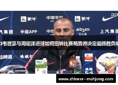 韦世豪与周定洋进球如何扭转比赛局势并决定最终胜负