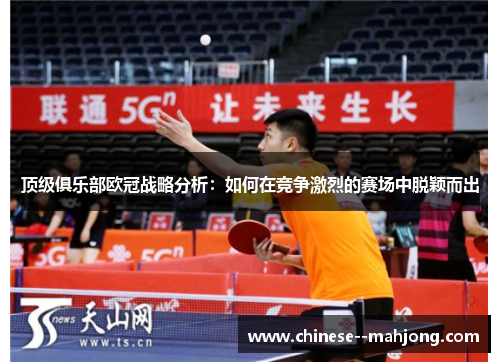 顶级俱乐部欧冠战略分析：如何在竞争激烈的赛场中脱颖而出