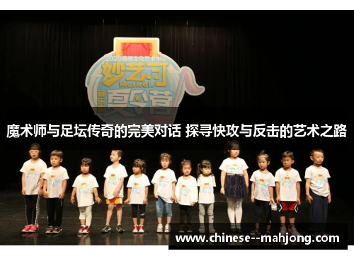 魔术师与足坛传奇的完美对话 探寻快攻与反击的艺术之路