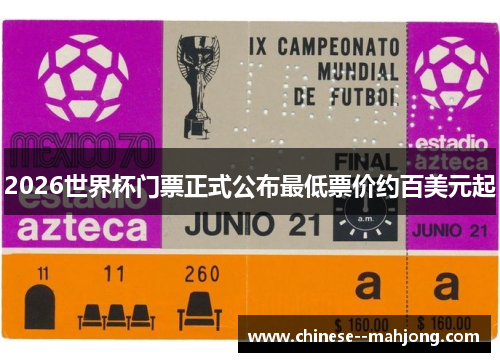 2026世界杯门票正式公布最低票价约百美元起 2026世界杯门票正式公布最低票价约百美元起