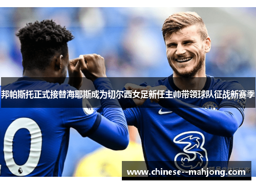 邦帕斯托正式接替海耶斯成为切尔西女足新任主帅带领球队征战新赛季