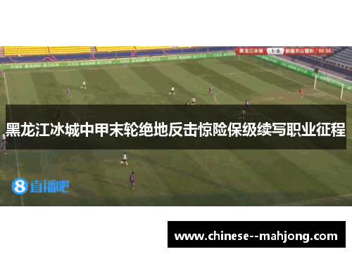 黑龙江冰城中甲末轮绝地反击惊险保级续写职业征程